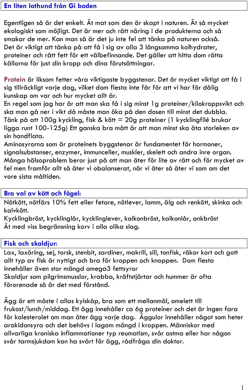 Det gäller att hitta dom rätta källorna för just din kropp och dina förutsättningar. Protein är liksom fetter våra viktigaste byggstenar.