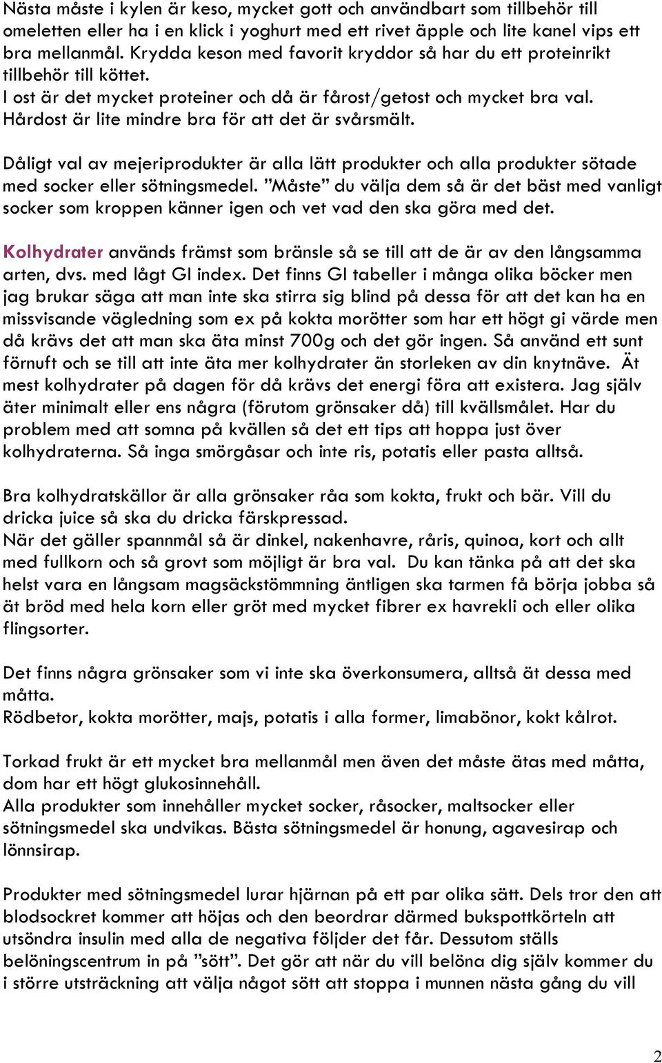 Hårdost är lite mindre bra för att det är svårsmält. Dåligt val av mejeriprodukter är alla lätt produkter och alla produkter sötade med socker eller sötningsmedel.