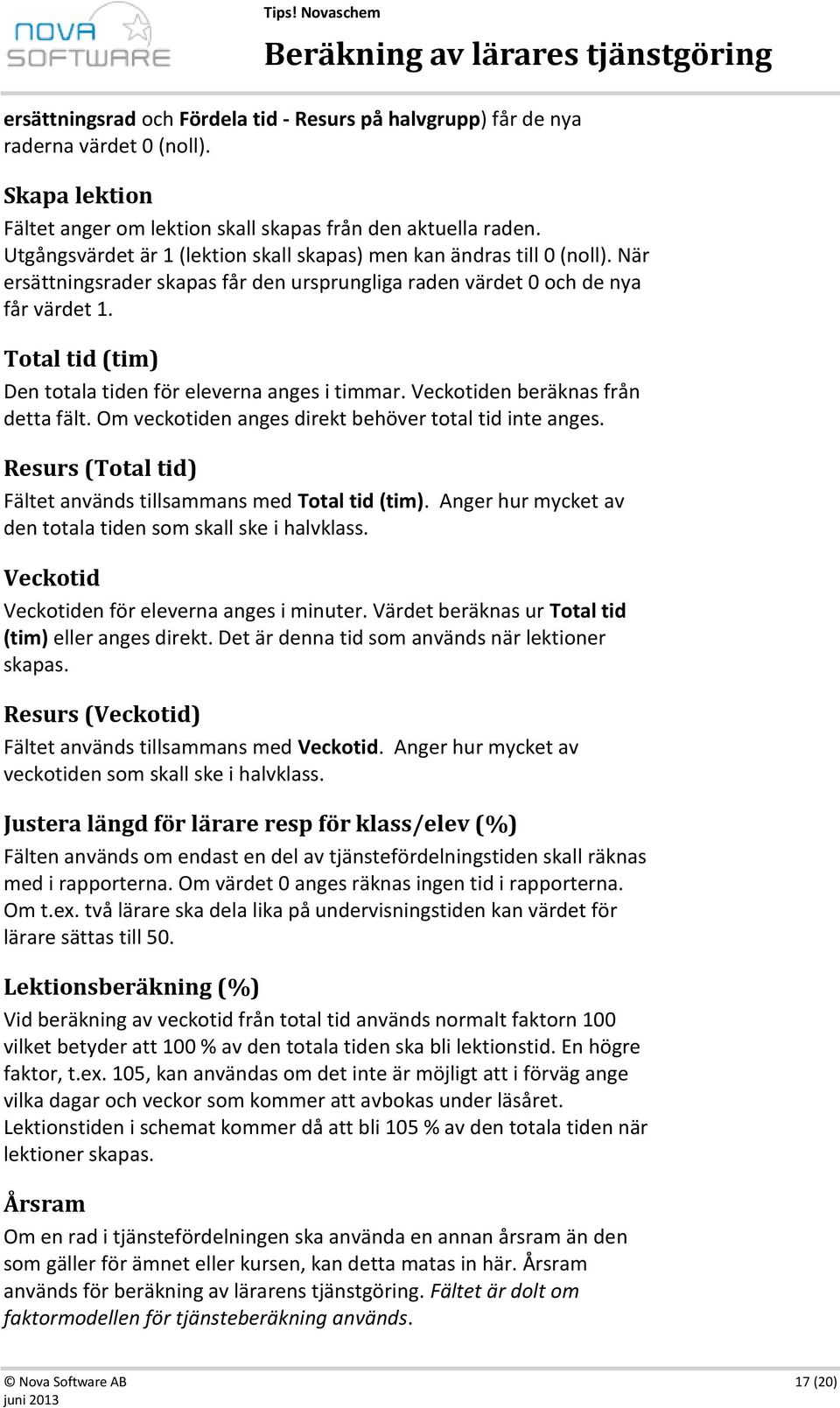 Total tid (tim) Den totala tiden för eleverna anges i timmar. Veckotiden beräknas från detta fält. Om veckotiden anges direkt behöver total tid inte anges.