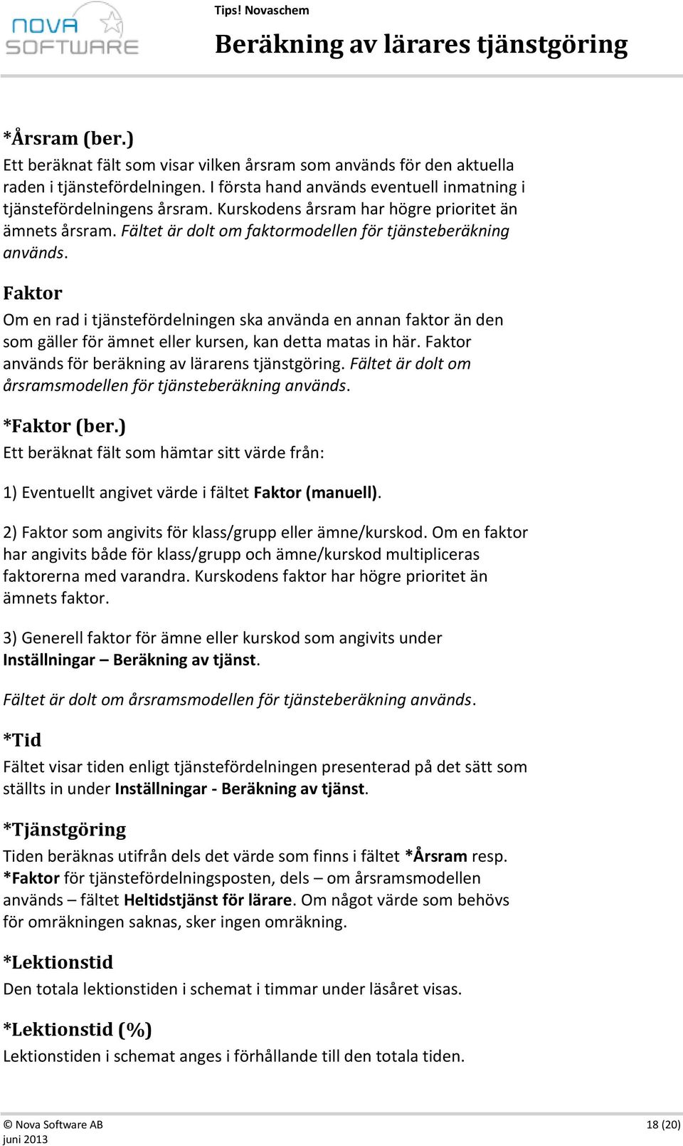 Faktor Om en rad i tjänstefördelningen ska använda en annan faktor än den som gäller för ämnet eller kursen, kan detta matas in här. Faktor används för beräkning av lärarens tjänstgöring.