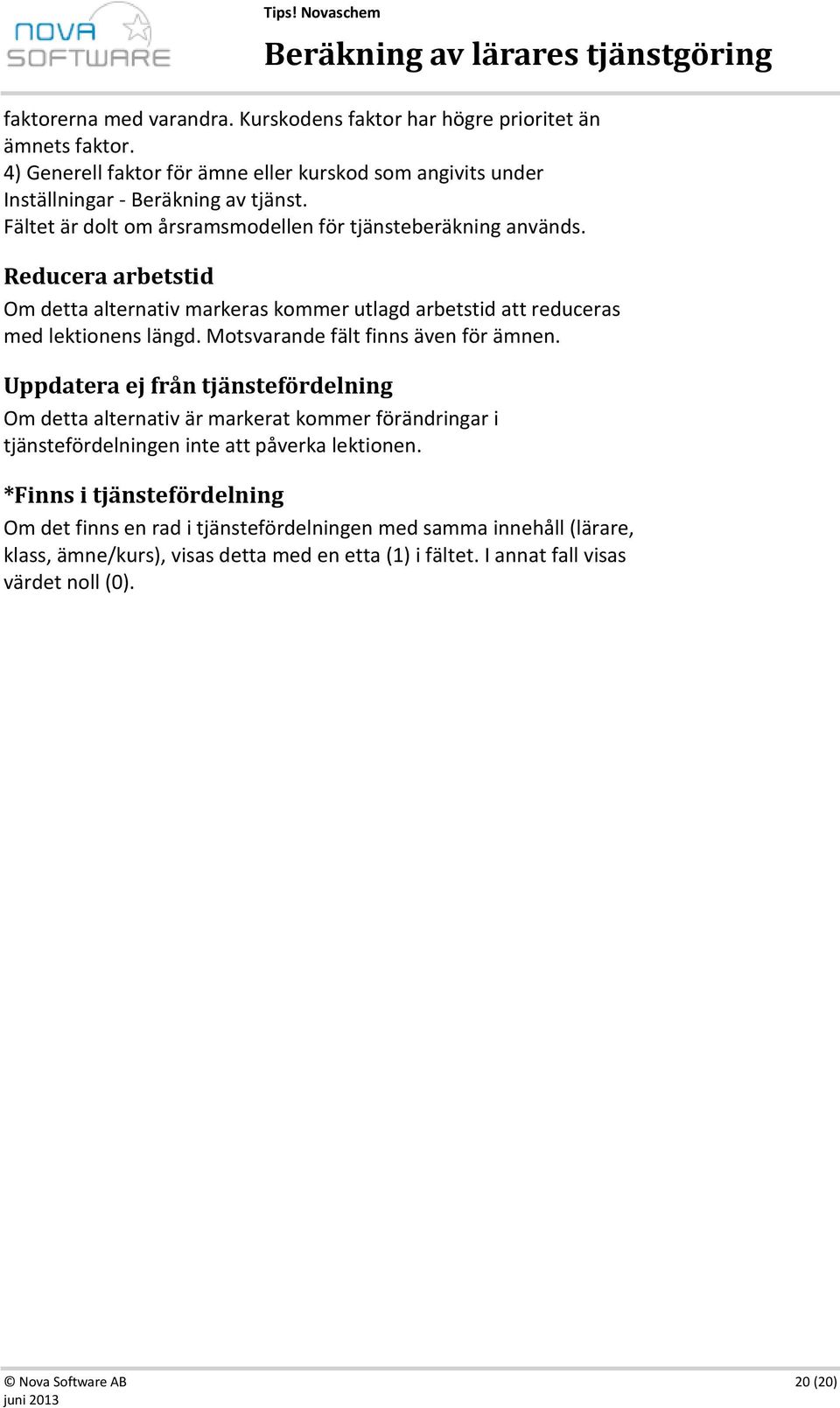 Motsvarande fält finns även för ämnen. Uppdatera ej från tjänstefördelning Om detta alternativ är markerat kommer förändringar i tjänstefördelningen inte att påverka lektionen.