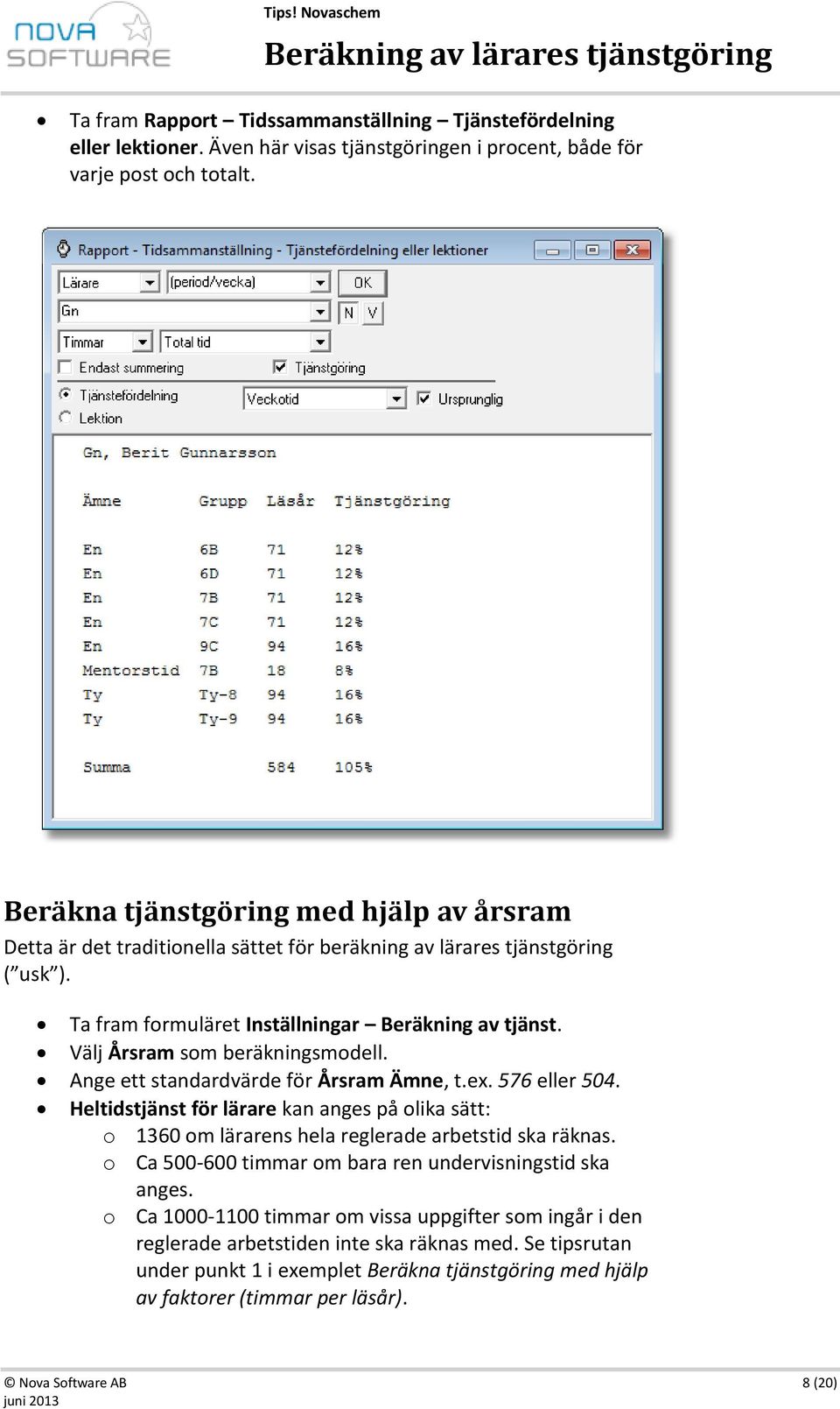 Välj Årsram som beräkningsmodell. Ange ett standardvärde för Årsram Ämne, t.ex. 576 eller 504. Heltidstjänst för lärare kan anges på olika sätt: o 1360 om lärarens hela reglerade arbetstid ska räknas.