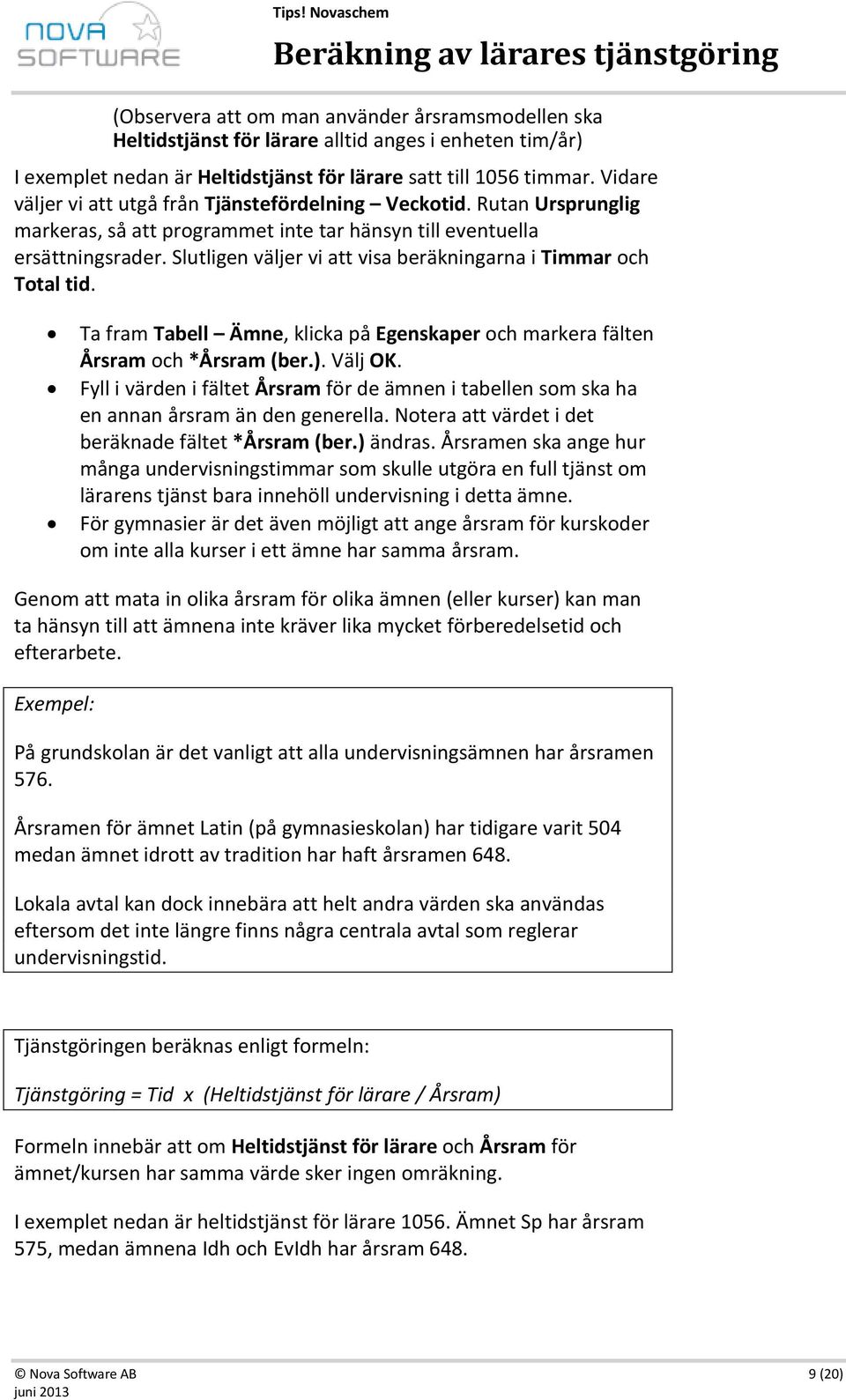 Slutligen väljer vi att visa beräkningarna i Timmar och Total tid. Ta fram Tabell Ämne, klicka på Egenskaper och markera fälten Årsram och *Årsram (ber.). Välj OK.