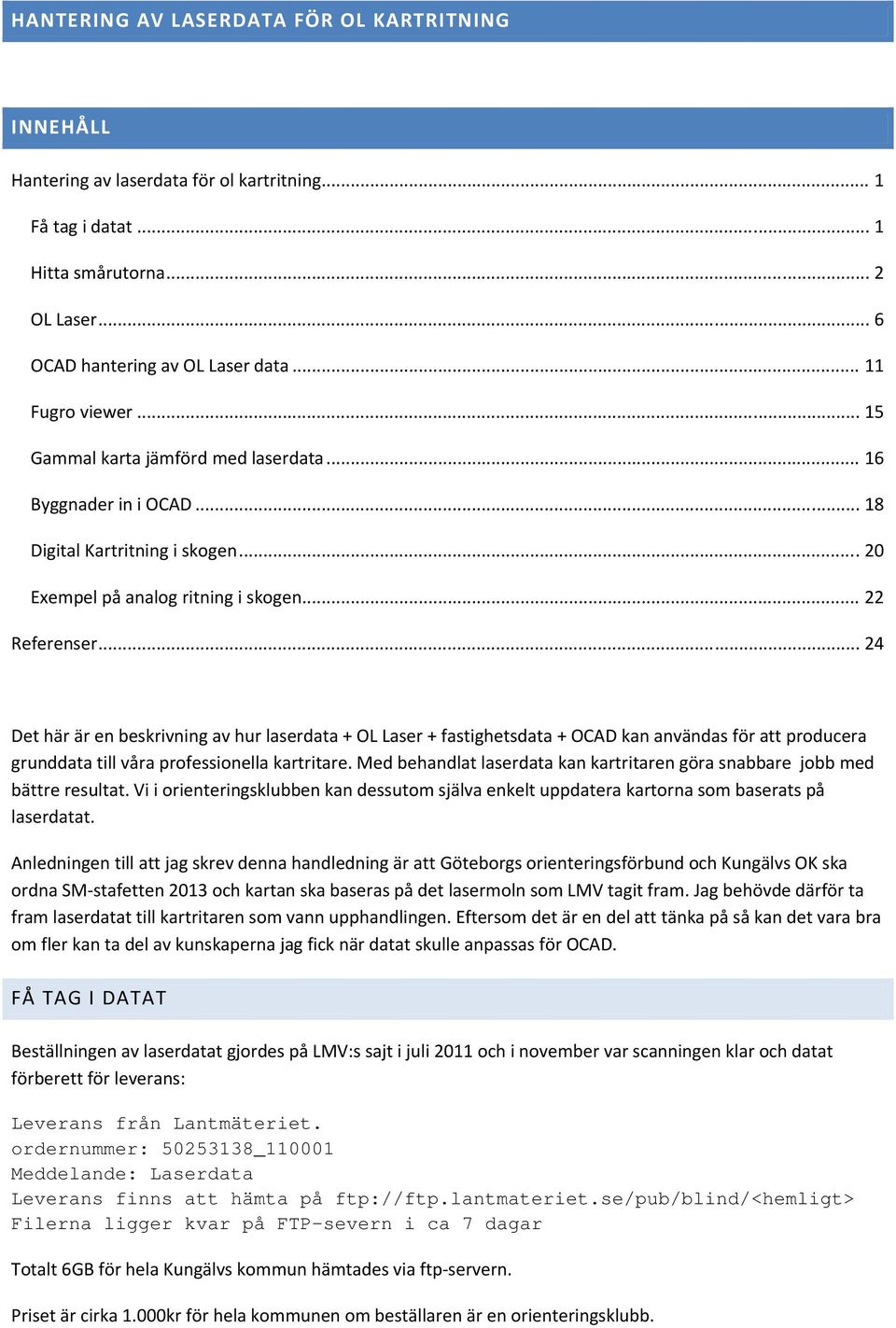 .. 24 Det här är en beskrivning av hur laserdata + OL Laser + fastighetsdata + OCAD kan användas för att producera grunddata till våra professionella kartritare.