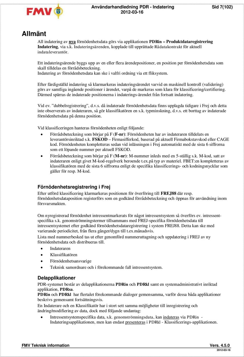 Ett indateringsärende byggs upp av en eller flera ärendepositioner, en position per förnödenhetsdata som skall tilldelas en förrådsbeteckning.