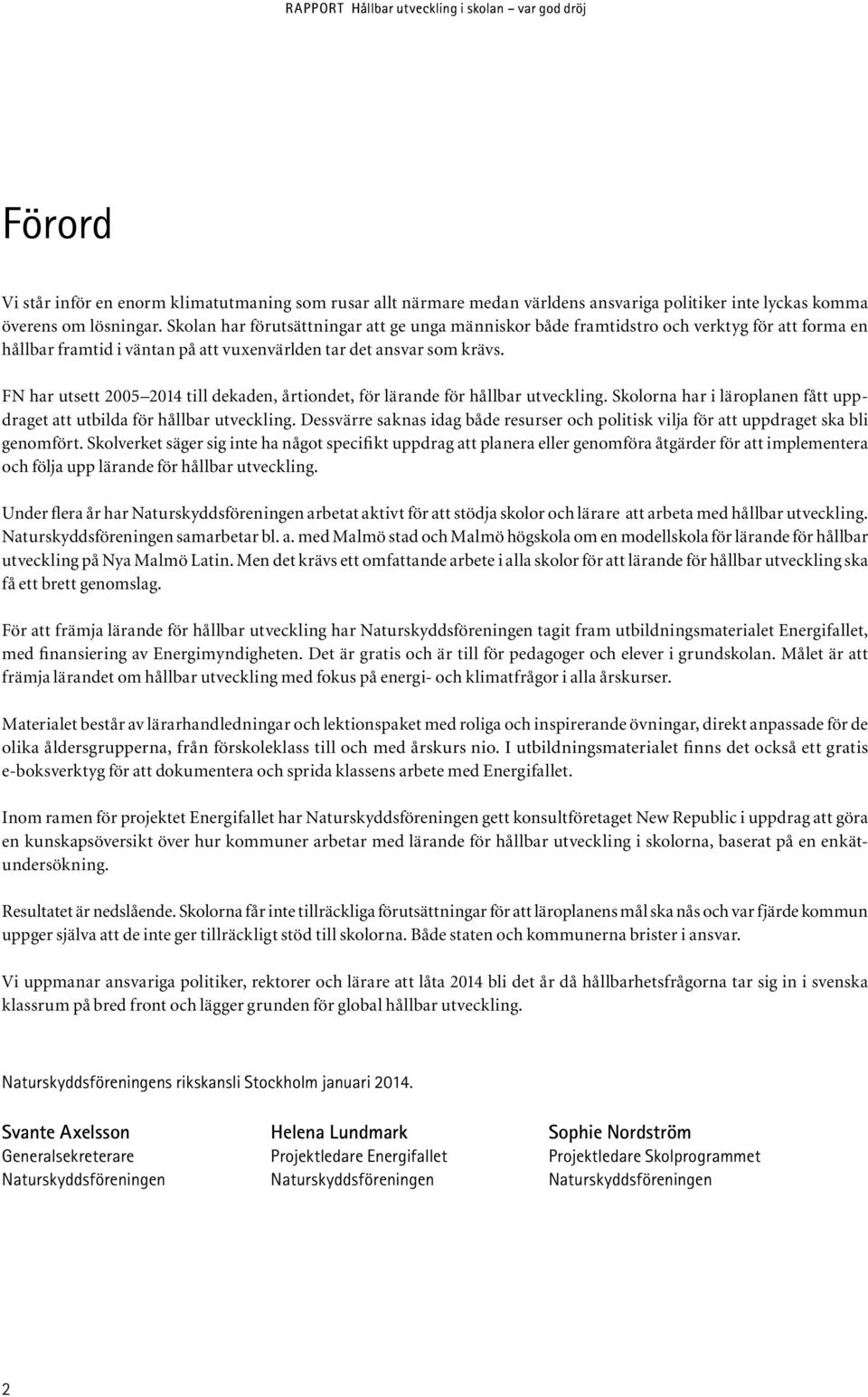 FN har utsett 2005 2014 till dekaden, årtiondet, för lärande för hållbar utveckling. Skolorna har i läroplanen fått uppdraget att utbilda för hållbar utveckling.