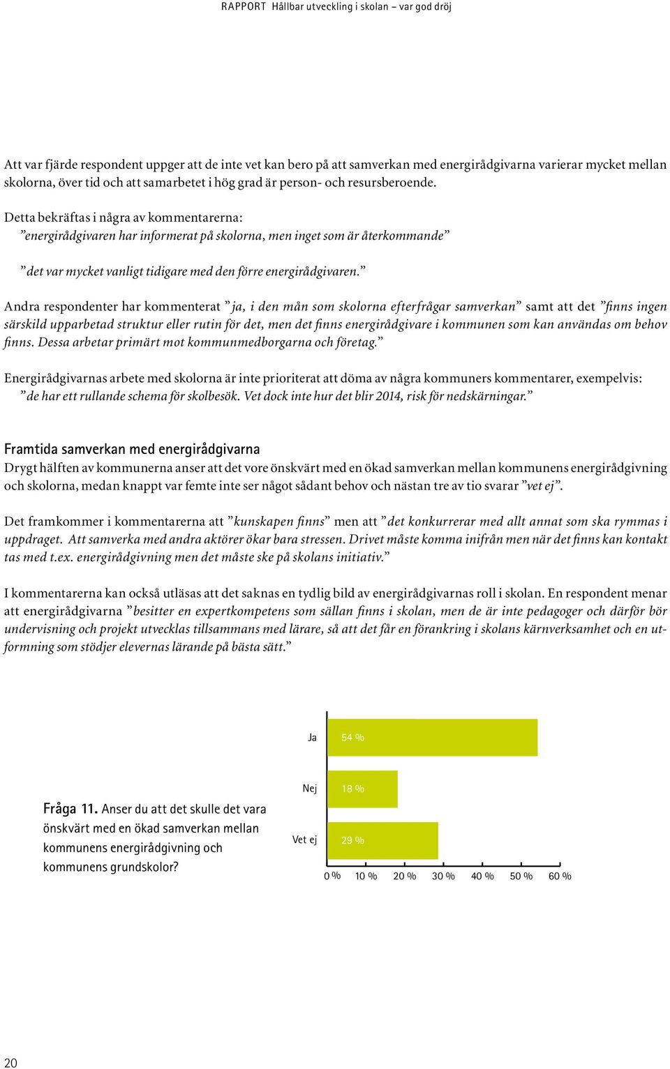 Andra respondenter har kommenterat ja, i den mån som skolorna efterfrågar samverkan samt att det finns ingen särskild upparbetad struktur eller rutin för det, men det finns energirådgivare i kommunen