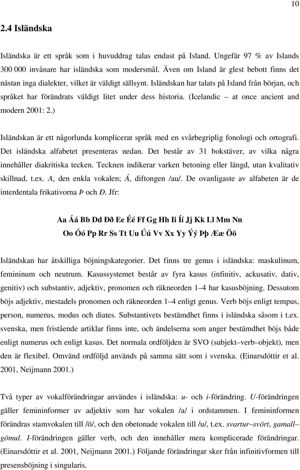 (Icelandic at once ancient and modern 2001: 2.) Isländskan är ett någorlunda komplicerat språk med en svårbegriplig fonologi och ortografi. Det isländska alfabetet presenteras nedan.