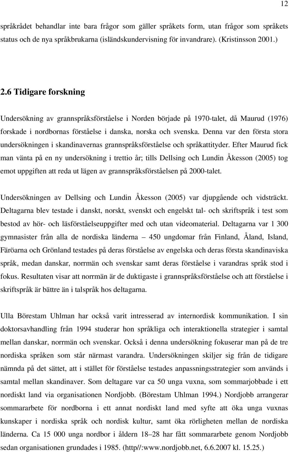 Denna var den första stora undersökningen i skandinavernas grannspråksförståelse och språkattityder.