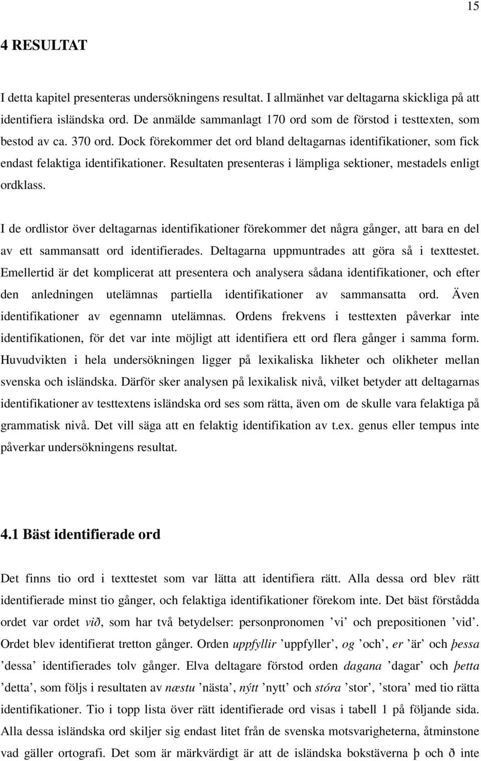 Resultaten presenteras i lämpliga sektioner, mestadels enligt ordklass. I de ordlistor över deltagarnas förekommer det några gånger, att bara en del av ett sammansatt ord identifierades.