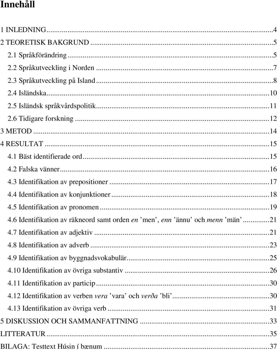 5 Identifikation av pronomen...19 4.6 Identifikation av räkneord samt orden en men, enn ännu och menn män...21 4.7 Identifikation av adjektiv...21 4.8 Identifikation av adverb...23 4.