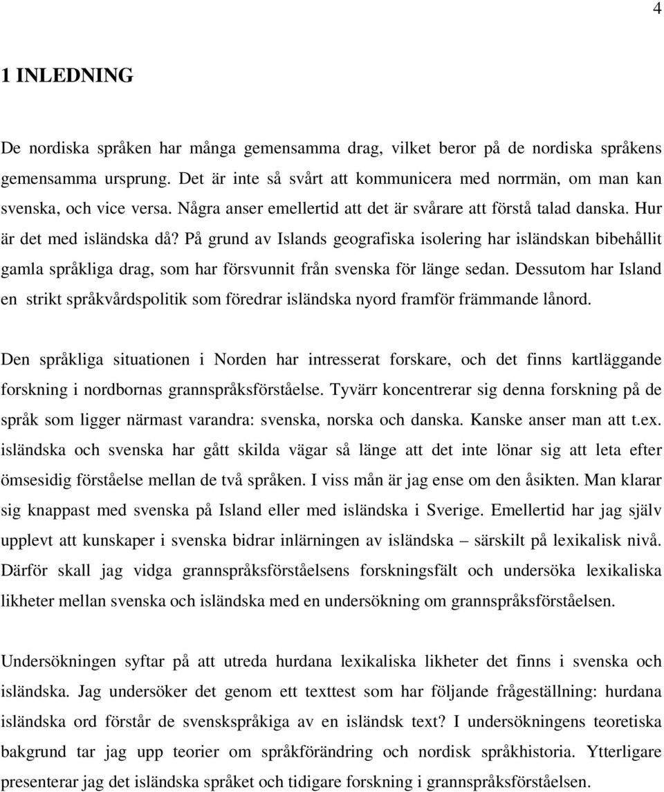 På grund av Islands geografiska isolering har isländskan bibehållit gamla språkliga drag, som har försvunnit från svenska för länge sedan.