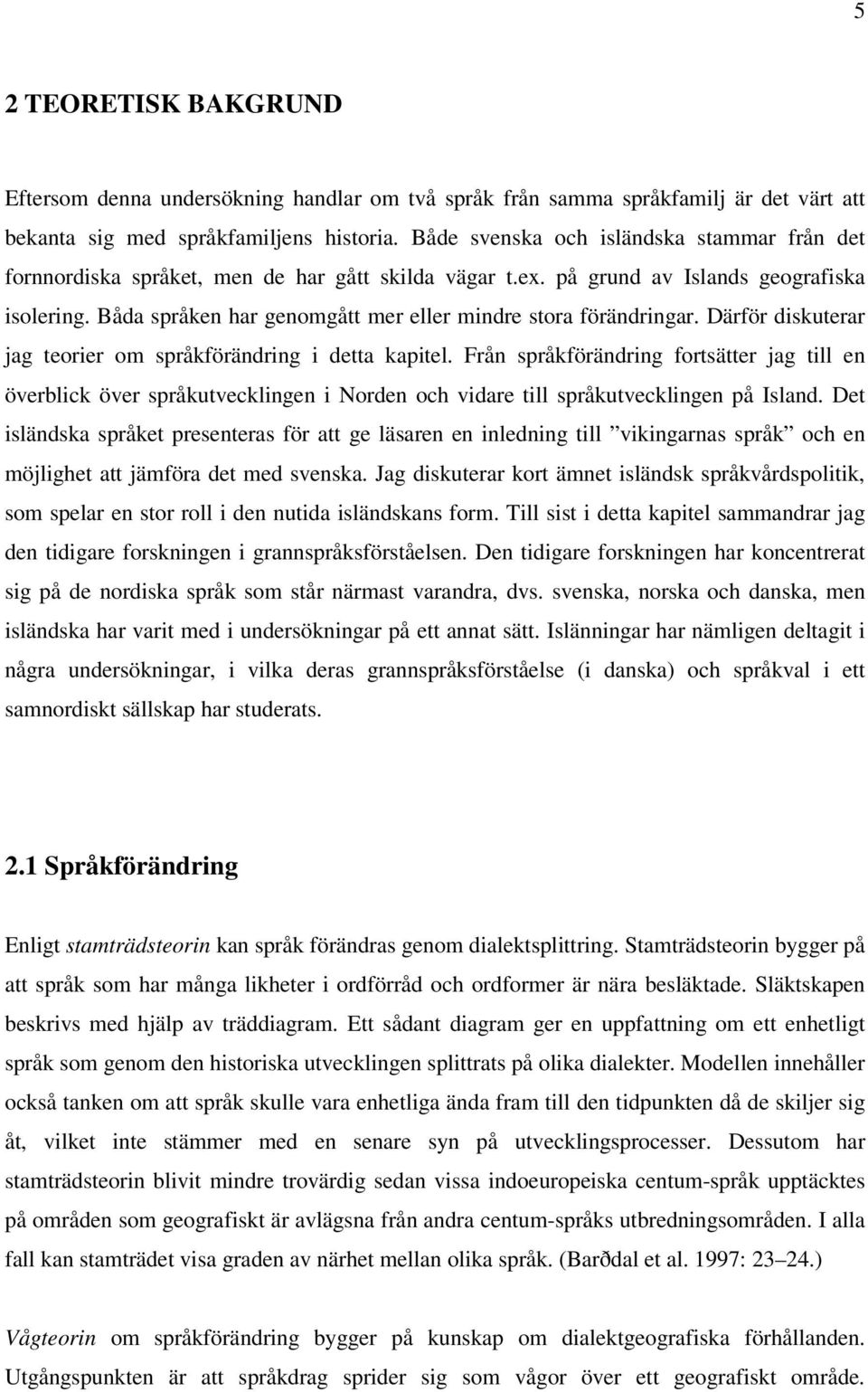 Båda språken har genomgått mer eller mindre stora förändringar. Därför diskuterar jag teorier om språkförändring i detta kapitel.