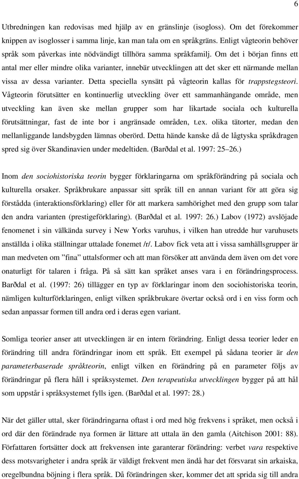Om det i början finns ett antal mer eller mindre olika varianter, innebär utvecklingen att det sker ett närmande mellan vissa av dessa varianter.