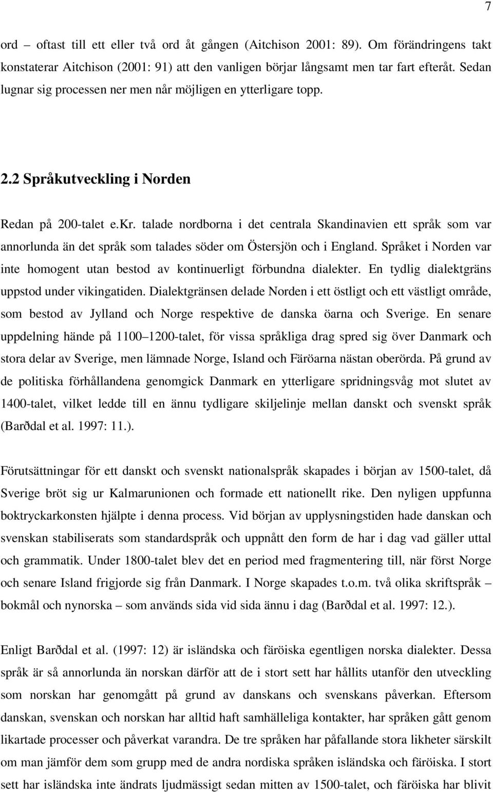 talade nordborna i det centrala Skandinavien ett språk som var annorlunda än det språk som talades söder om Östersjön och i England.