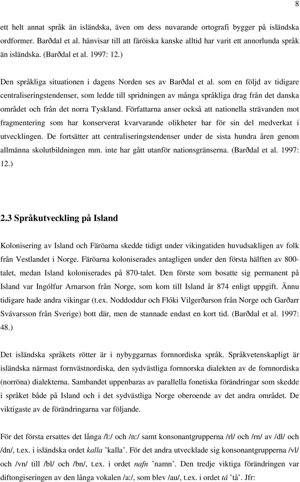 som en följd av tidigare centraliseringstendenser, som ledde till spridningen av många språkliga drag från det danska området och från det norra Tyskland.