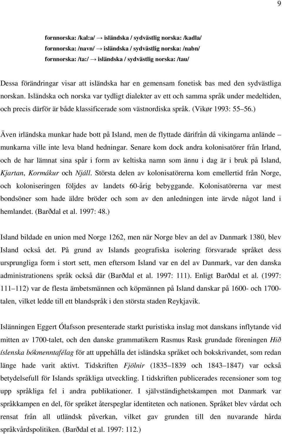Isländska och norska var tydligt dialekter av ett och samma språk under medeltiden, och precis därför är både klassificerade som västnordiska språk. (Vikør 1993: 55 56.
