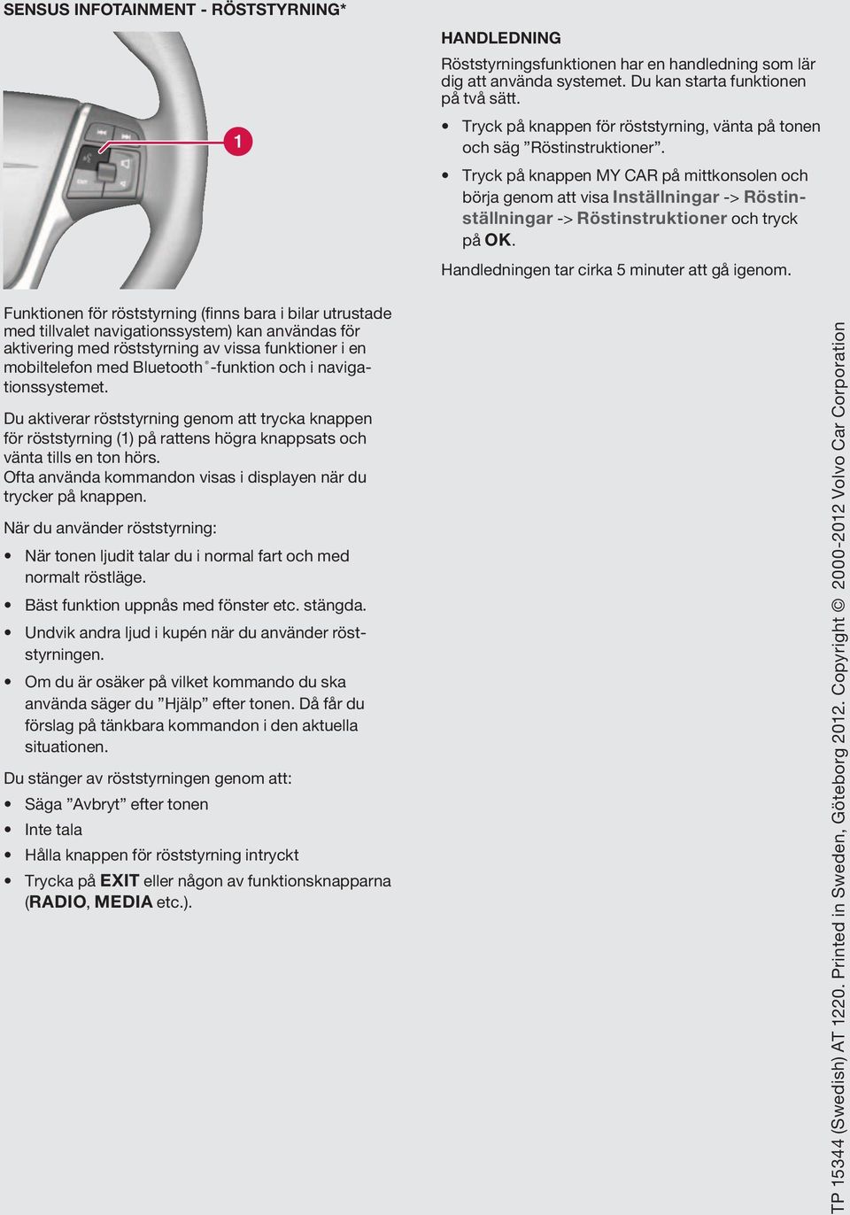 Tryck på knappen MY CAR på mittkonsolen och börja genom att visa Inställningar -> Röstinställningar -> Röstinstruktioner och tryck på OK. Handledningen tar cirka 5 minuter att gå igenom.