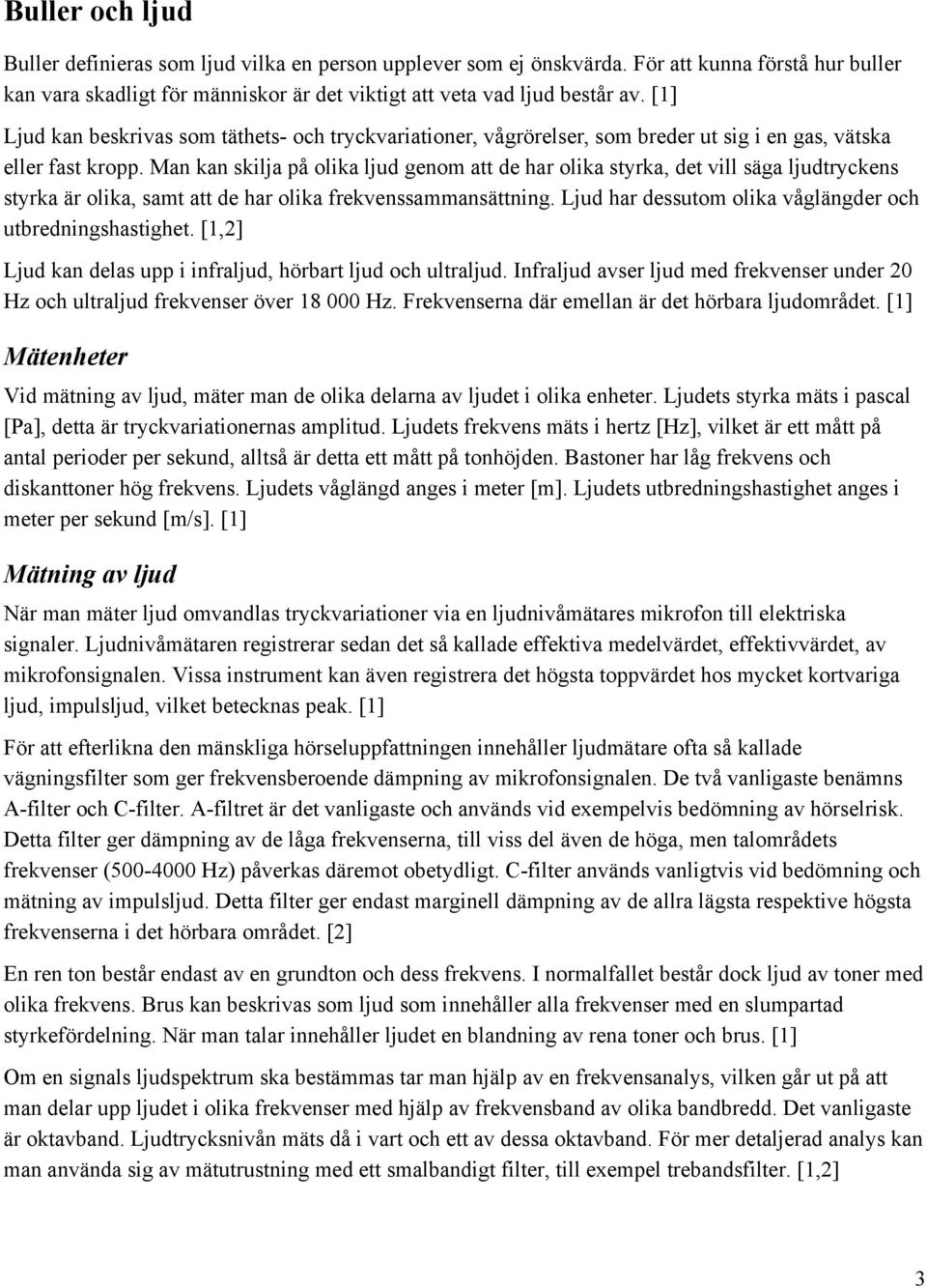 Man kan skilja på olika ljud genom att de har olika styrka, det vill säga ljudtryckens styrka är olika, samt att de har olika frekvenssammansättning.