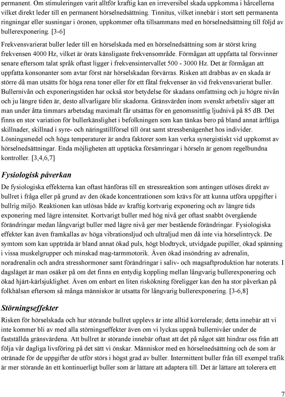 [3-6] Frekvensvarierat buller leder till en hörselskada med en hörselnedsättning som är störst kring frekvensen 4000 Hz, vilket är örats känsligaste frekvensområde.