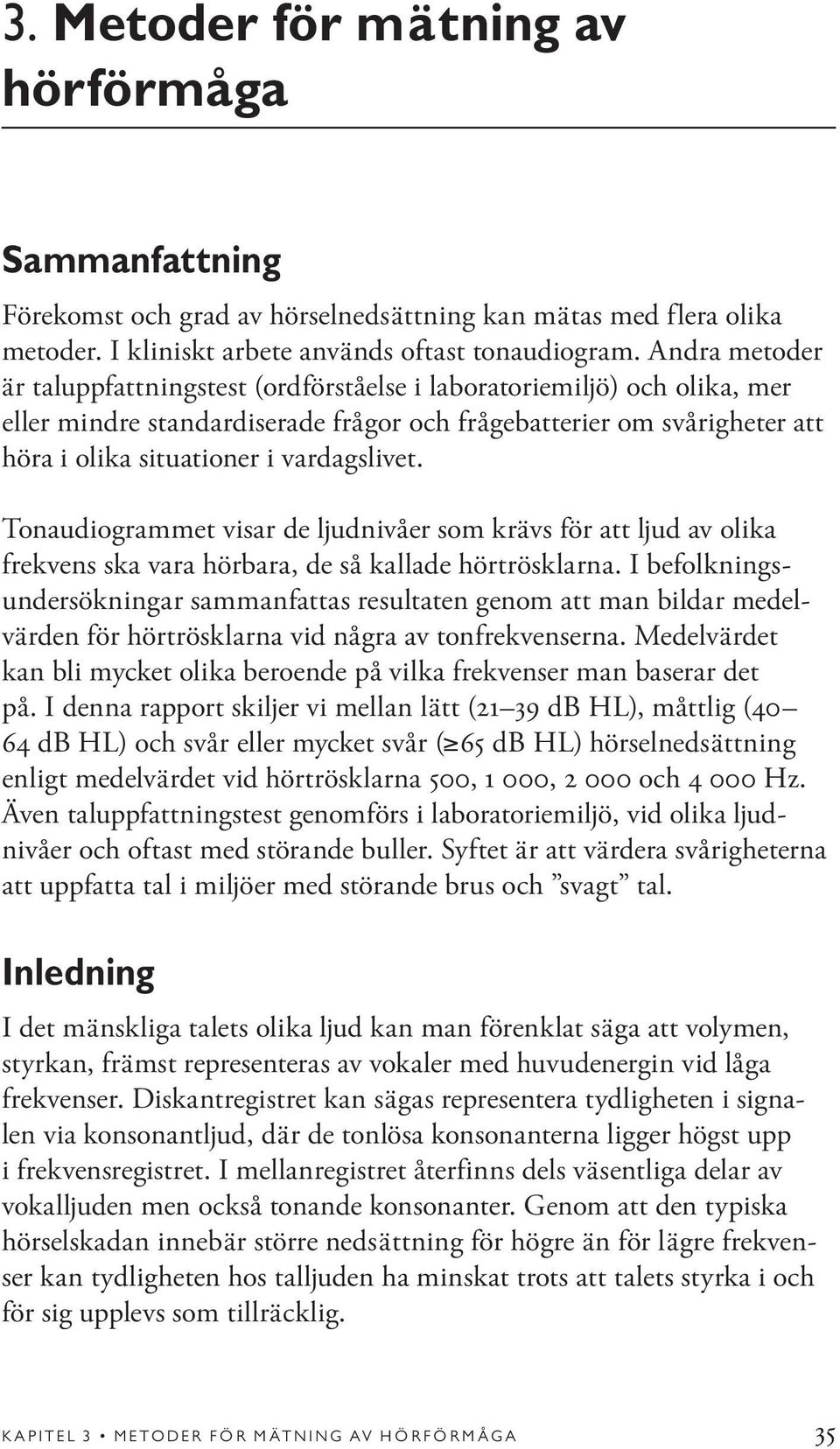 vardagslivet. Tonaudiogrammet visar de ljudnivåer som krävs för att ljud av olika frekvens ska vara hörbara, de så kallade hörtrösklarna.