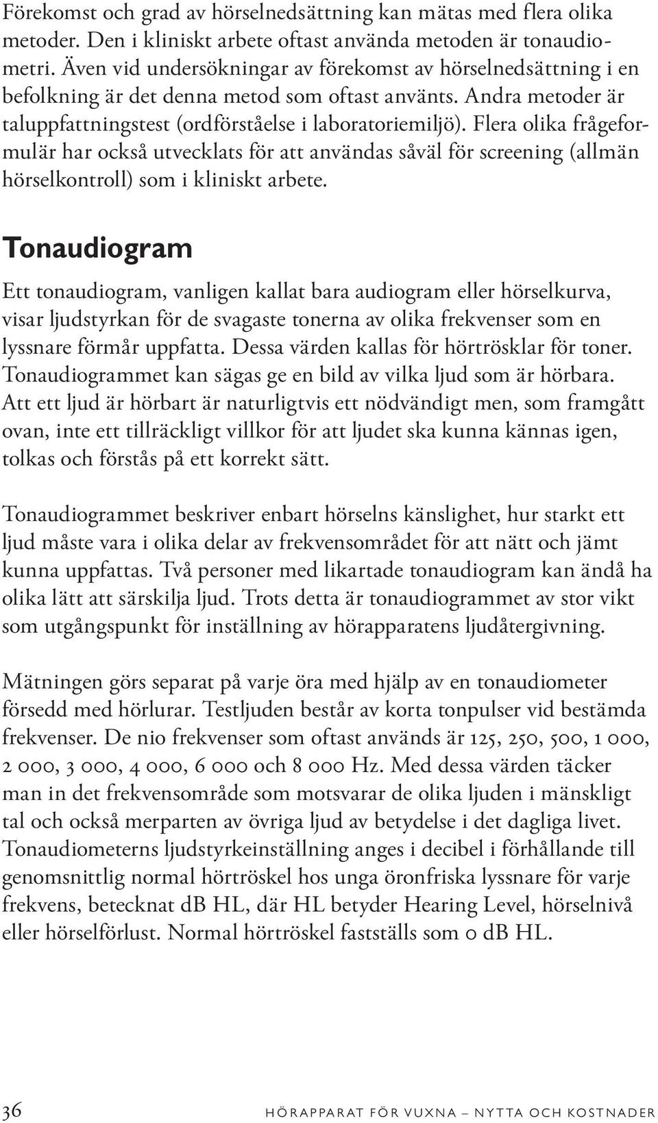 Flera olika frågeformulär har också utvecklats för att användas såväl för screening (allmän hörselkontroll) som i kliniskt arbete.