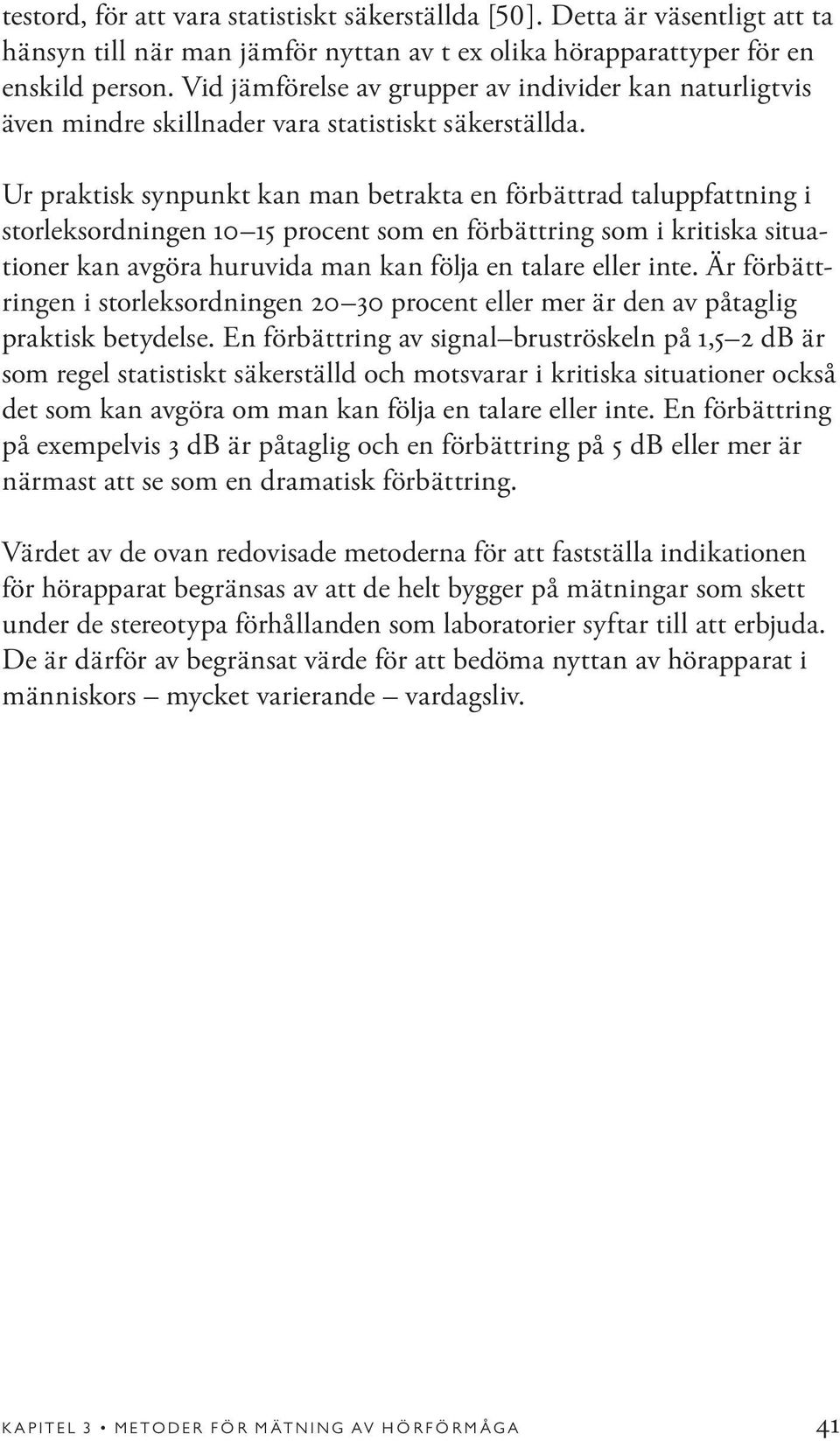 Ur praktisk synpunkt kan man betrakta en förbättrad taluppfattning i storleksordningen 10 15 procent som en förbättring som i kritiska situationer kan avgöra huruvida man kan följa en talare eller