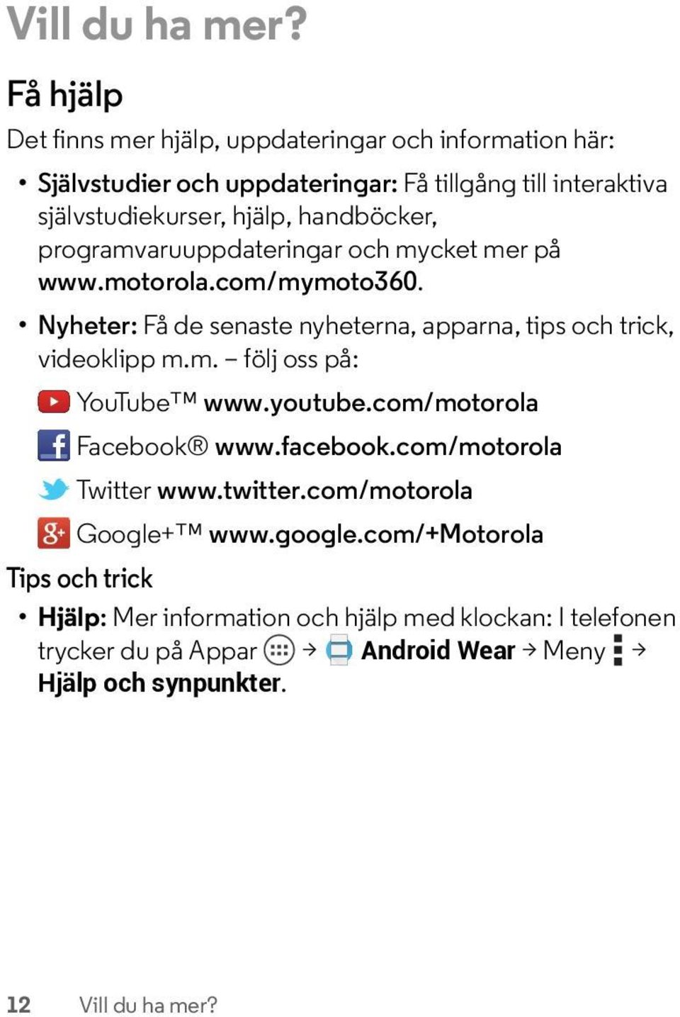 handböcker, programvaruuppdateringar och mycket mer på www.motorola.com/mymoto360. Nyheter: Få de senaste nyheterna, apparna, tips och trick, videoklipp m.m. följ oss på: YouTube www.