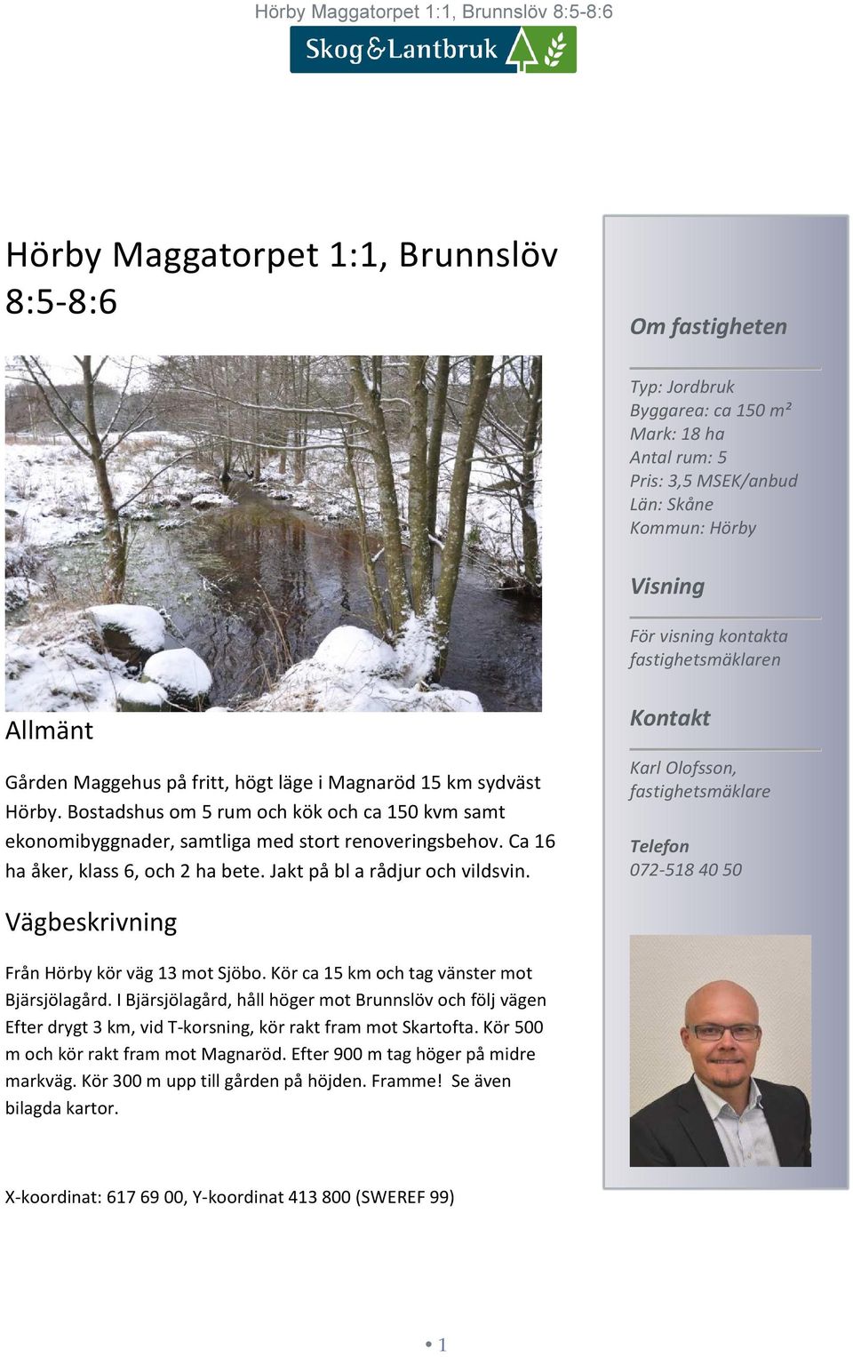 Ca 16 ha åker, klass 6, och 2 ha bete. Jakt på bl a rådjur och vildsvin. Kontakt Karl Olofsson, fastighetsmäklare Telefon 072-518 40 50 Vägbeskrivning Från Hörby kör väg 13 mot Sjöbo.