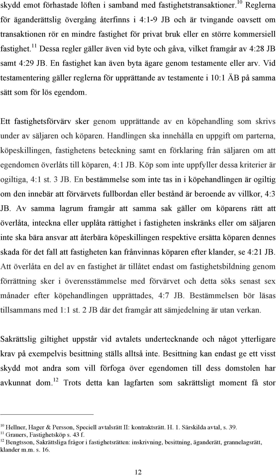 11 Dessa regler gäller även vid byte och gåva, vilket framgår av 4:28 JB samt 4:29 JB. En fastighet kan även byta ägare genom testamente eller arv.