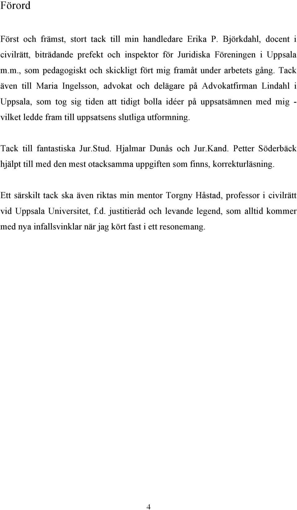 utformning. Tack till fantastiska Jur.Stud. Hjalmar Dunås och Jur.Kand. Petter Söderbäck hjälpt till med den mest otacksamma uppgiften som finns, korrekturläsning.
