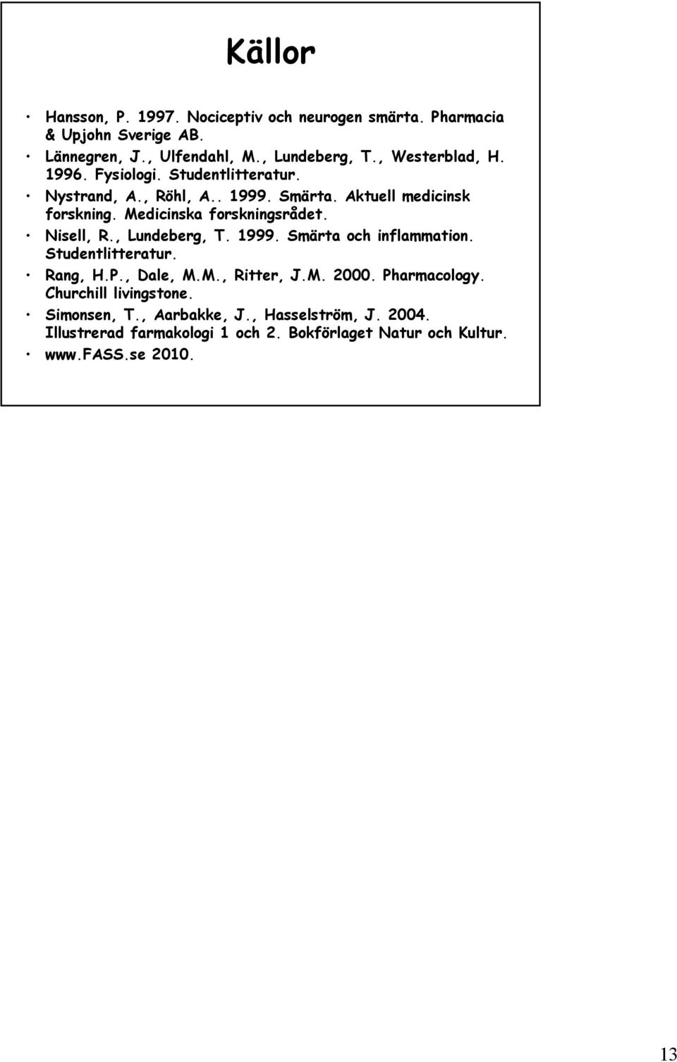 Medicinska forskningsrådet. Nisell, R., Lundeberg, T. 1999. Smärta och inflammation. Studentlitteratur. Rang, H.P., Dale, M.M., Ritter, J.M. 2000.