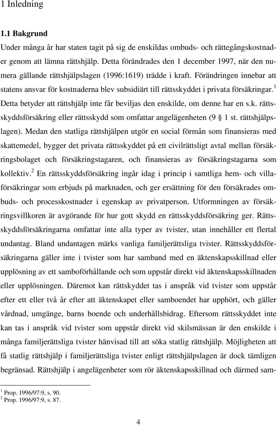 Förändringen innebar att statens ansvar för kostnaderna blev subsidiärt till rättsskyddet i privata försäkringar. 1 Detta betyder att rättshjälp inte får beviljas den enskilde, om denne har en s.k. rättsskyddsförsäkring eller rättsskydd som omfattar angelägenheten (9 1 st.