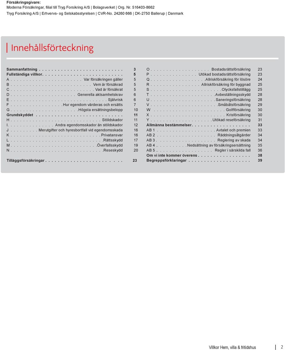 ......................... Vem är försäkrad 5 C........................... Vad är försäkrat 5 D..................... Generella aktsamhetskrav 6 E............................... Självrisk 6 F.