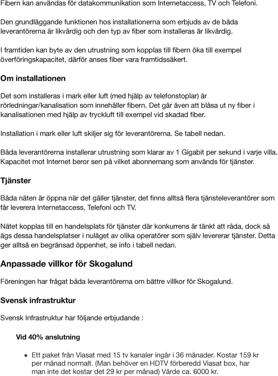 I framtiden kan byte av den utrustning som kopplas till fibern öka till exempel överföringskapacitet, därför anses fiber vara framtidssäkert.