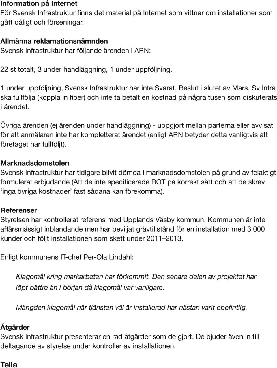 1 under uppföljning, Svensk Infrastruktur har inte Svarat, Beslut i slutet av Mars, Sv Infra ska fullfölja (koppla in fiber) och inte ta betalt en kostnad på några tusen som diskuterats i ärendet.