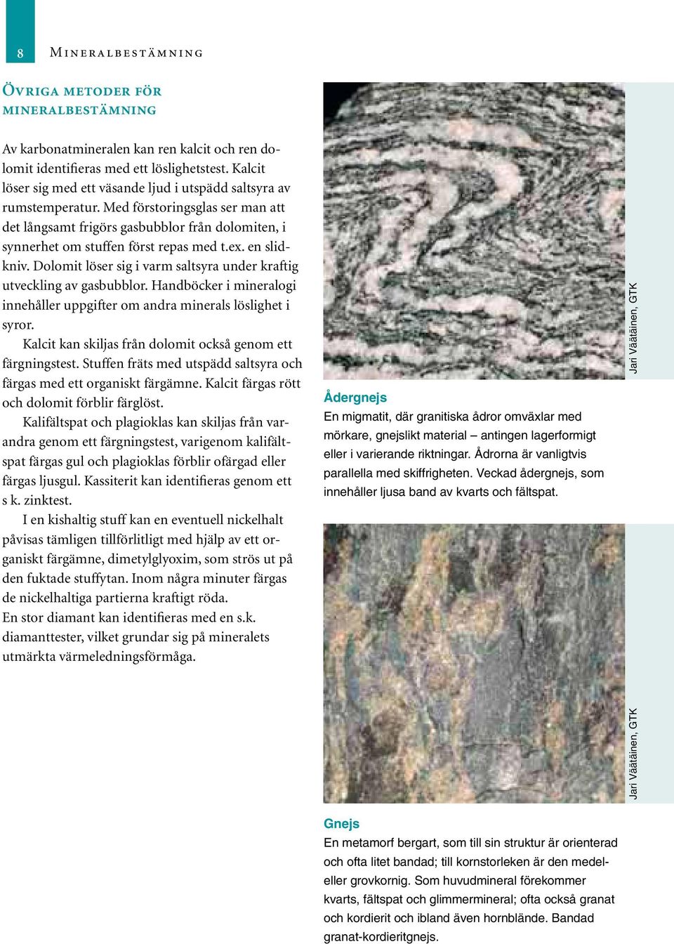en slidkniv. Dolomit löser sig i varm saltsyra under kraftig utveckling av gasbubblor. Handböcker i mineralogi innehåller uppgifter om andra minerals löslighet i syror.