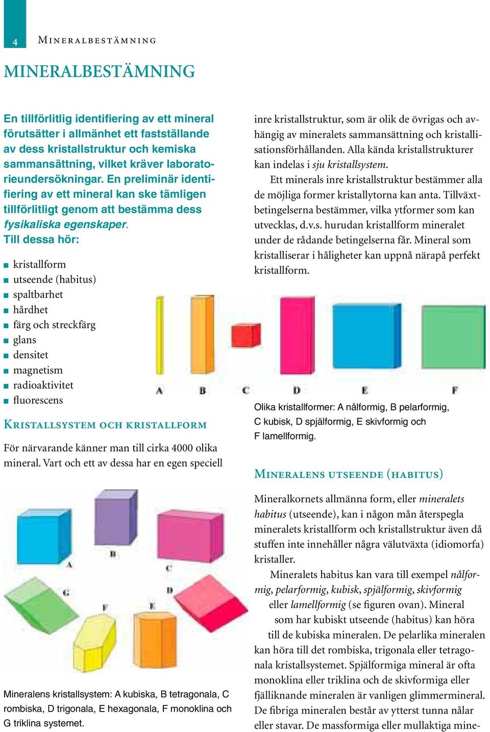 Till dessa hör: kristallform utseende (habitus) spaltbarhet hårdhet färg och streckfärg glans densitet magnetism radioaktivitet fluorescens Kristallsystem och kristallform För närvarande känner man