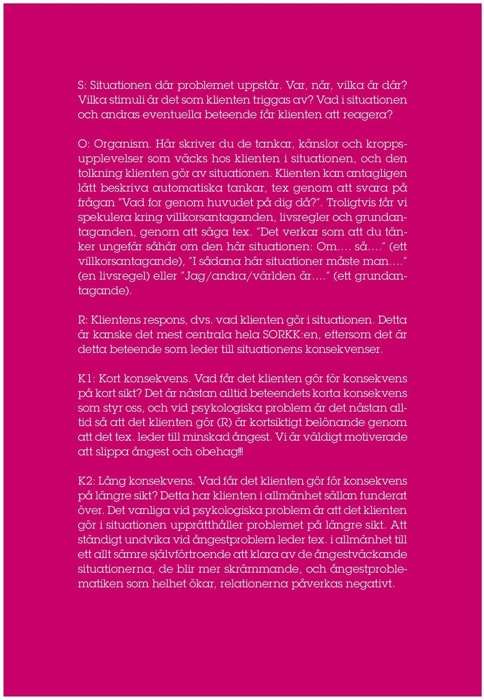 Klienten kan antagligen lätt beskriva automatiska tankar, tex genom att svara på frågan Vad for genom huvudet på dig då?
