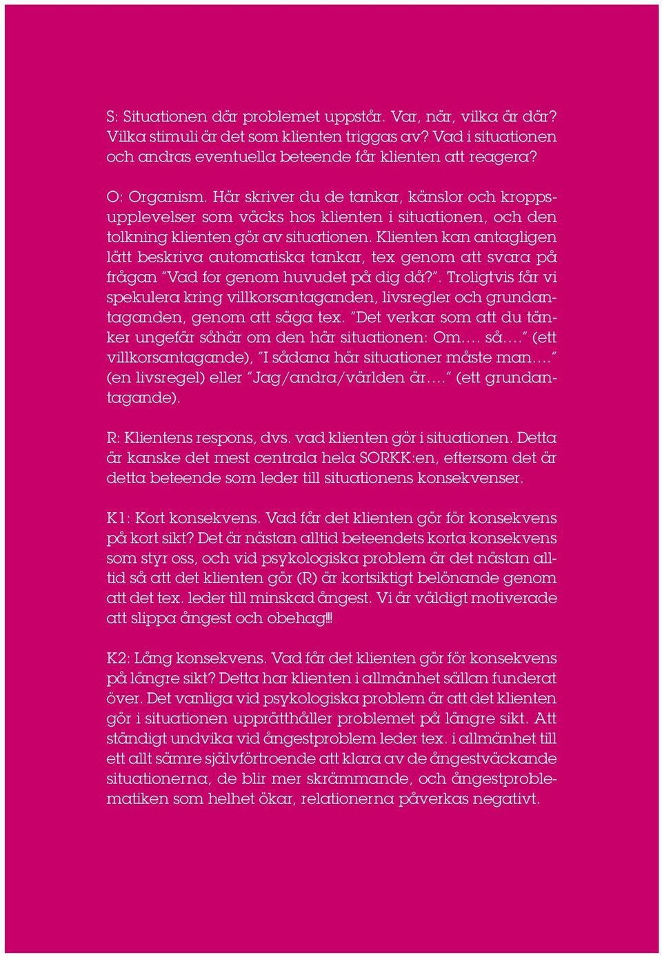 Klienten kan antagligen lätt beskriva automatiska tankar, tex genom att svara på frågan Vad for genom huvudet på dig då?