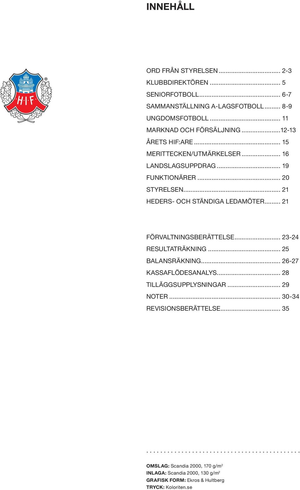.. 21 FÖRVALTNINGSBERÄTTELSE... 23-24 RESULTATRÄKNING... 25 BALANSRÄKNING... 26-27 KASSAFLÖDESANALYS... 28 TILLÄGGSUPPLYSNINGAR... 29 NOTER.