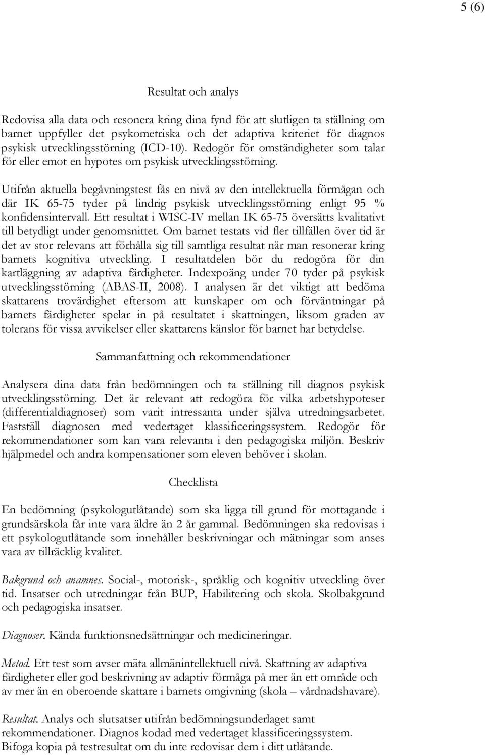 Utifrån aktuella begåvningstest fås en nivå av den intellektuella förmågan och där IK 65-75 tyder på lindrig psykisk utvecklingsstörning enligt 95 % konfidensintervall.