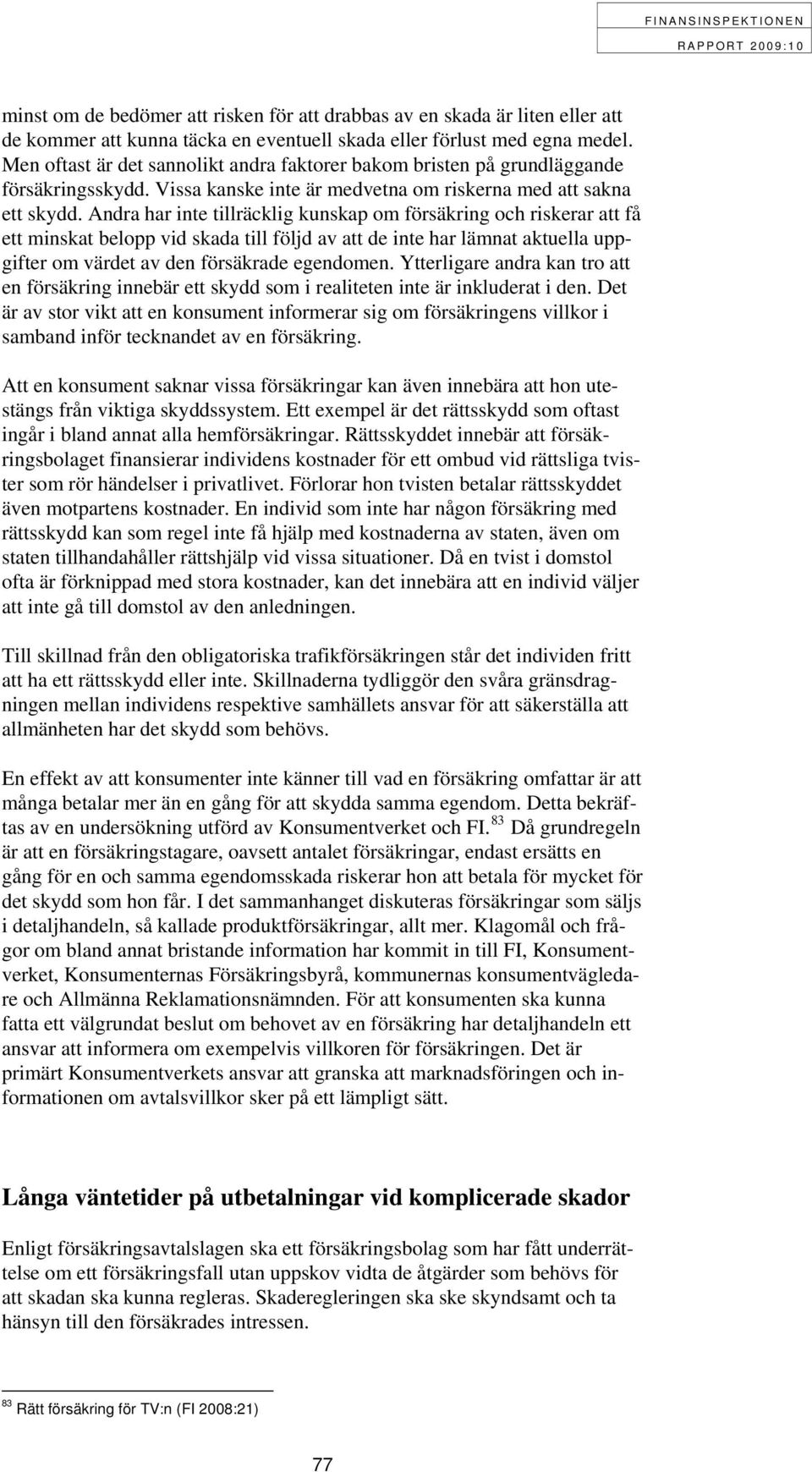 Andra har inte tillräcklig kunskap om försäkring och riskerar att få ett minskat belopp vid skada till följd av att de inte har lämnat aktuella uppgifter om värdet av den försäkrade egendomen.