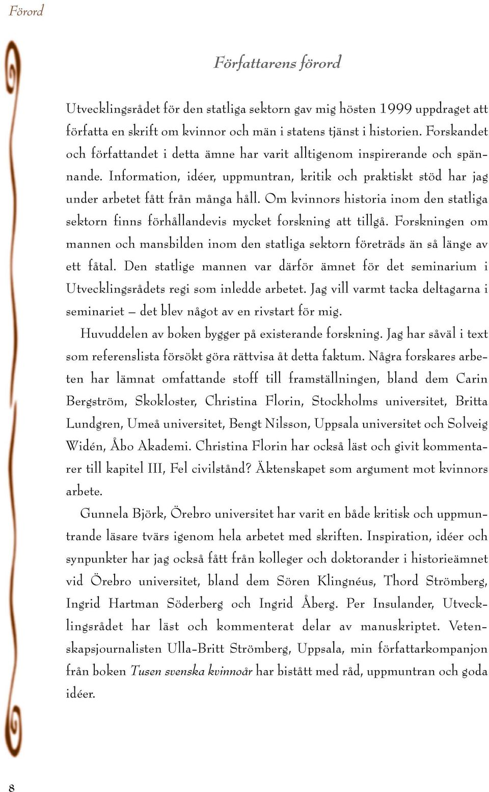 Om kvinnors historia inom den statliga sektorn finns förhållandevis mycket forskning att tillgå. Forskningen om mannen och mansbilden inom den statliga sektorn företräds än så länge av ett fåtal.