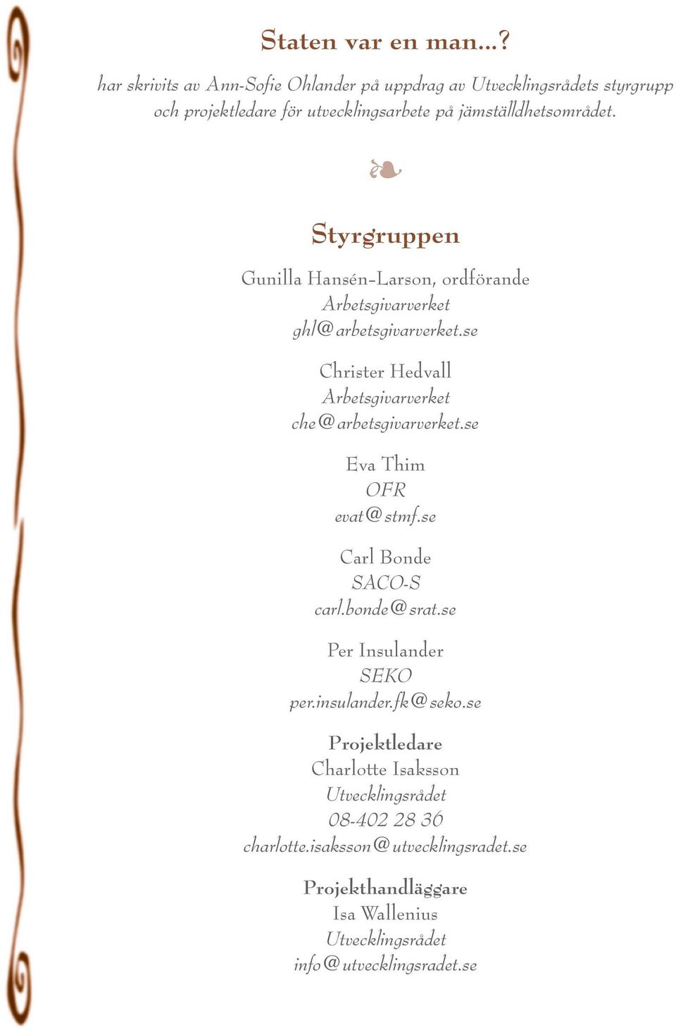 Styrgruppen Gunilla Hansén-Larson, ordförande Arbetsgivarverket ghl@arbetsgivarverket.se Christer Hedvall Arbetsgivarverket che@arbetsgivarverket.