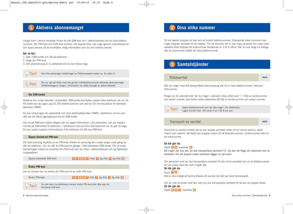 Din PIN-kod och PUK-kod skickas i ett separat brev. Läs noga igenom instruktionerna och spara breven då de innehåller viktig information som du kan behöva senare. Gör så här: 1.