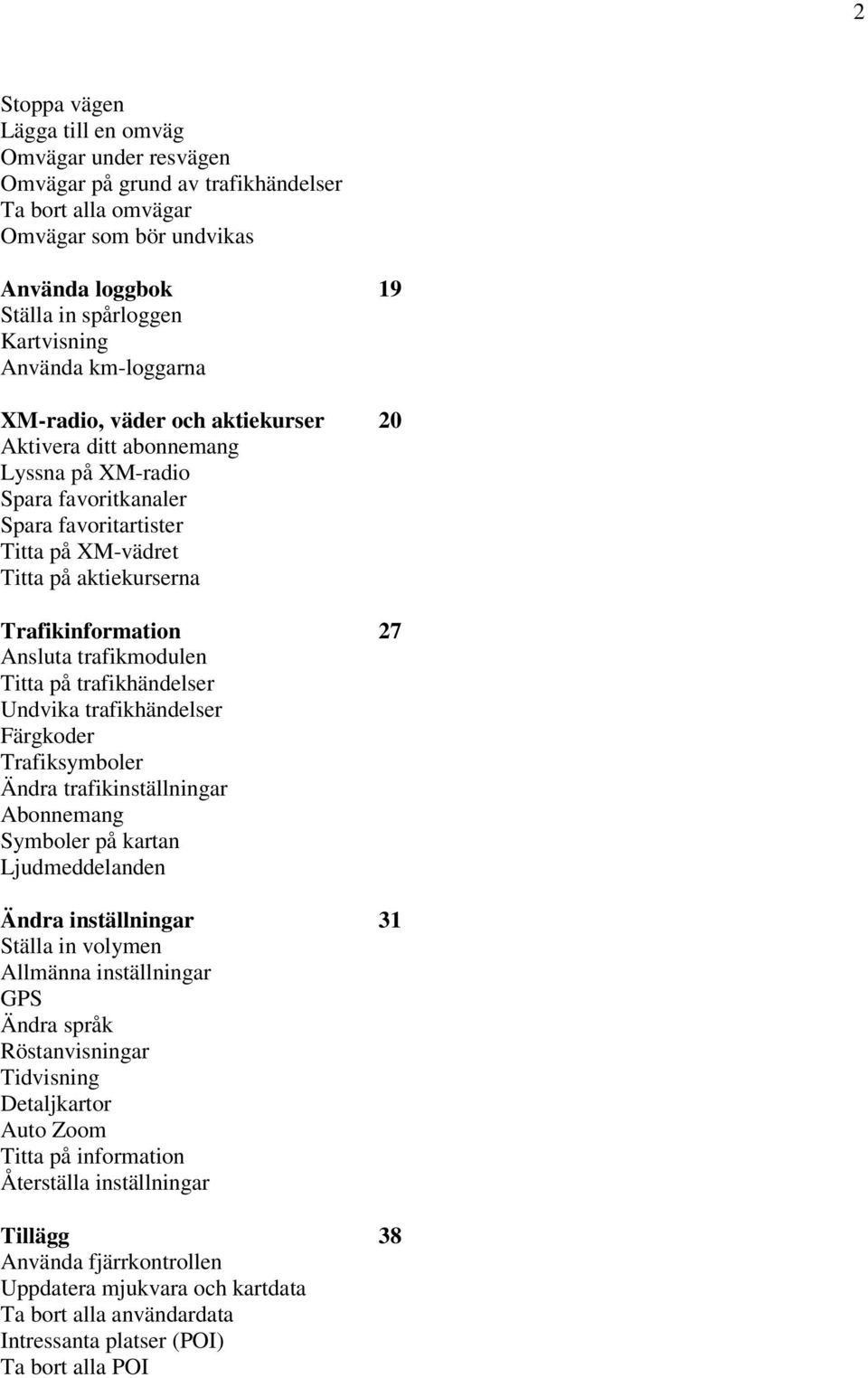 Ansluta trafikmodulen Titta på trafikhändelser Undvika trafikhändelser Färgkoder Trafiksymboler Ändra trafikinställningar Abonnemang Symboler på kartan Ljudmeddelanden Ändra inställningar 31 Ställa