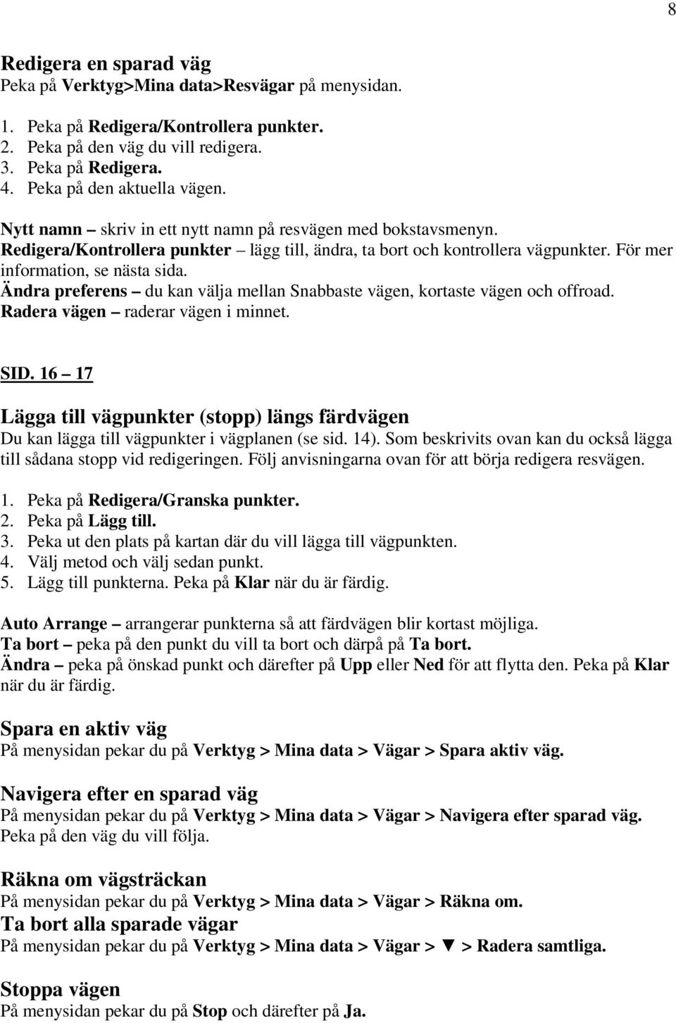 För mer information, se nästa sida. Ändra preferens du kan välja mellan Snabbaste vägen, kortaste vägen och offroad. Radera vägen raderar vägen i minnet. SID.