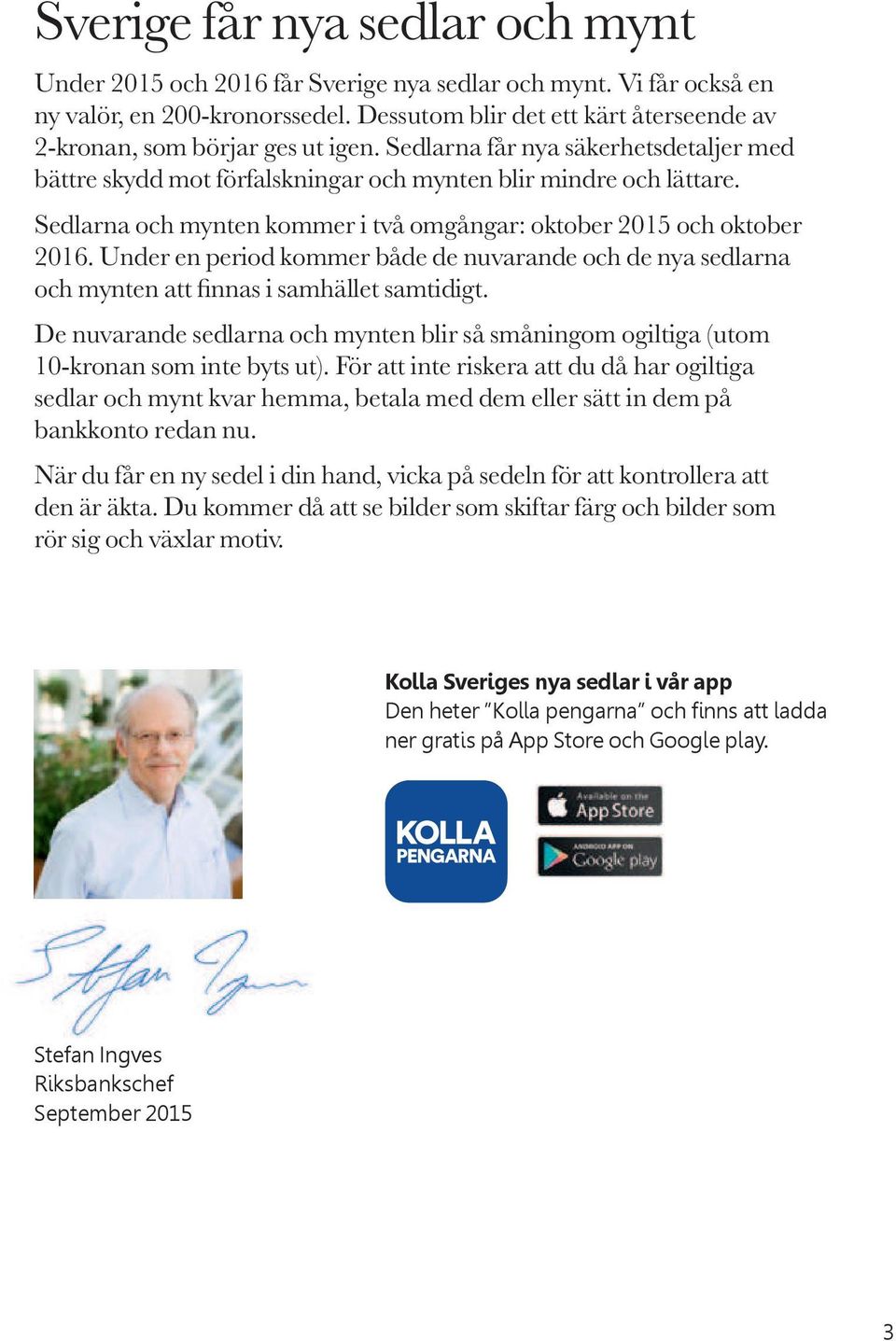 Sedlarna och mynten kommer i två omgångar: oktober 2015 och oktober 2016. Under en period kommer både de nuvarande och de nya sedlarna och mynten att nnas i samhället samtidigt.