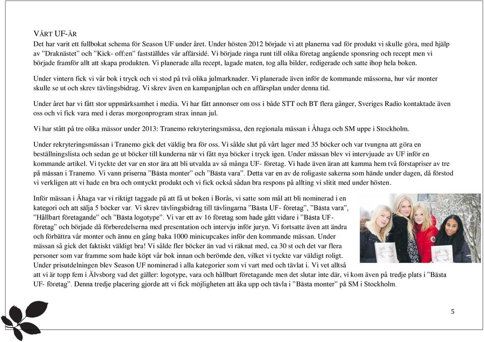 Vi började ringa runt till olika företag angående sponsring och recept men vi började framför allt att skapa produkten.